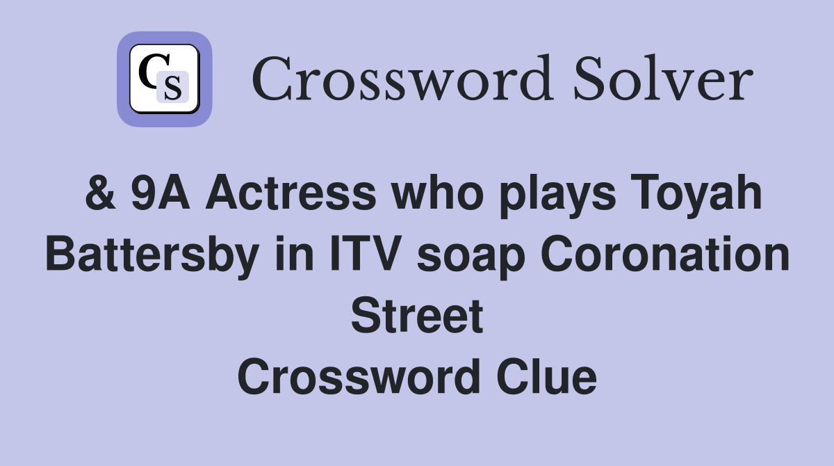 & 9A Actress who plays Toyah Battersby in ITV soap Coronation Street